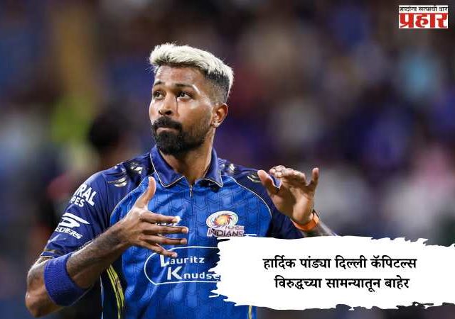 IPL 2026 Hardik Pandya : हार्दिक पांड्या दिल्ली कॅपिटल्स विरुद्धच्या सामन्यातून बाहेर