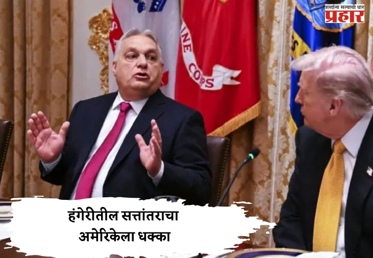 हंगेरीतील सत्तांतराचा अमेरिकेला धक्का