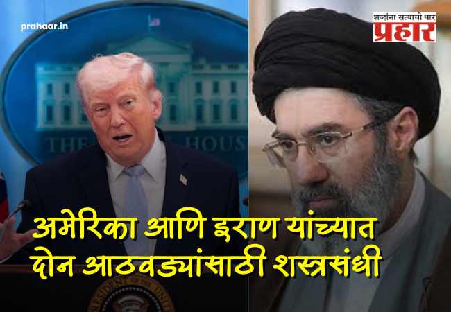 Iran US War Ceasefire :  मोठी बातमी : अखेर युद्धाला ‘पूर्णविराम’! अमेरिका आणि इराण यांच्यात दोन आठवडे शांततेचा करार