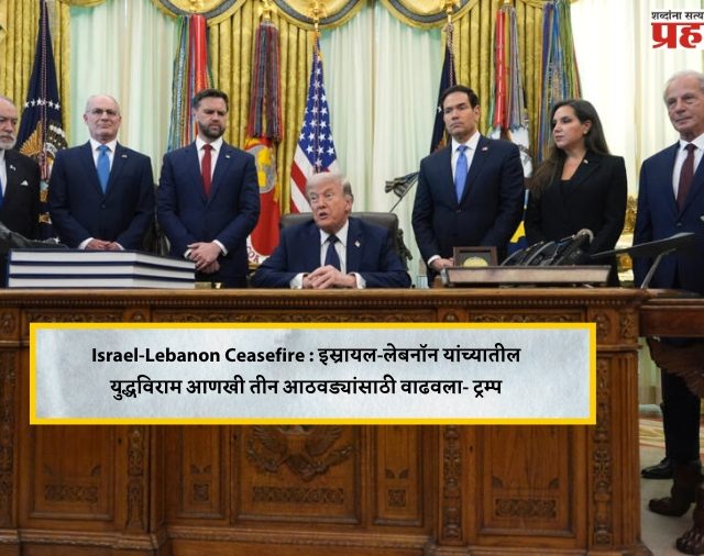 Israel-Lebanon Ceasefire : इस्रायल-लेबनॉन यांच्यातील युद्धविराम आणखी तीन आठवड्यांसाठी वाढवला- ट्रम्प