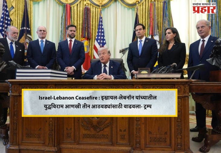 Israel-Lebanon Ceasefire : इस्रायल-लेबनॉन यांच्यातील युद्धविराम आणखी तीन आठवड्यांसाठी वाढवला- ट्रम्प