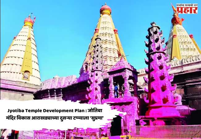 Jyotiba Temple Development Plan : जोतिबा मंदिर विकास आराखड्याच्या दुसऱ्या टप्प्याला ‘सुप्रमा’