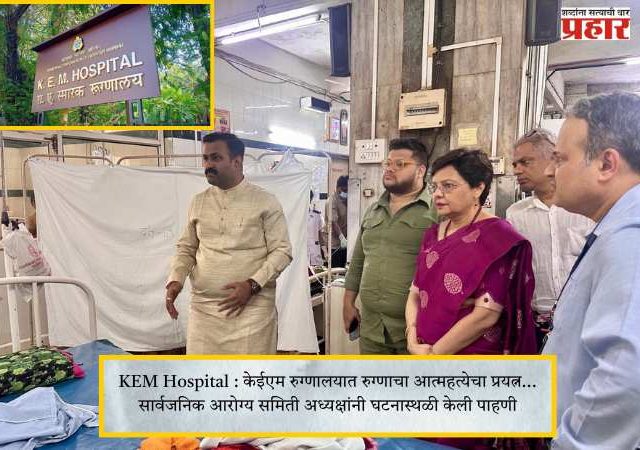 KEM Hospital : केईएम रुग्णालयात रुग्णाचा आत्महत्येचा प्रयत्न... सार्वजनिक आरोग्य समिती अध्यक्षांनी घटनास्थळी केली पाहणी