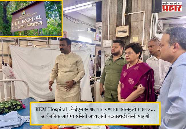 KEM Hospital : केईएम रुग्णालयात रुग्णाचा आत्महत्येचा प्रयत्न… सार्वजनिक आरोग्य समिती अध्यक्षांनी घटनास्थळी केली पाहणी