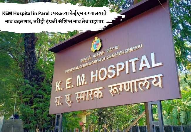 KEM Hospital in Parel : परळच्या केईएम रुग्णालयाचे नाव बदलणार, तरीही इंग्रजी संशिप्त नाव तेच राहणार