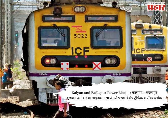 Kalyan and Badlapur Power Blocks : कल्याण – बदलापूर दरम्यान ३री व ४थी लाईनवर उद्या आणि परवा विशेष ट्रॅफिक व पॉवर ब्लॉक्स