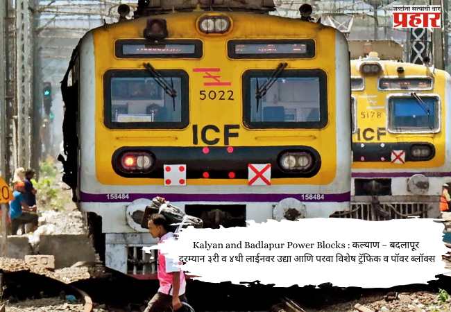 Kalyan and Badlapur Power Blocks : कल्याण – बदलापूर दरम्यान ३री व ४थी लाईनवर उद्या आणि परवा विशेष ट्रॅफिक व पॉवर ब्लॉक्स
