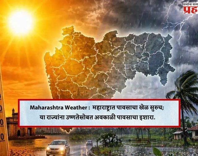 Maharashtra Weather :  महाराष्ट्रात पावसाचा खेळ सुरुच; या राज्यांना उष्णतेसोबत अवकाळी पावसाचा इशारा.
