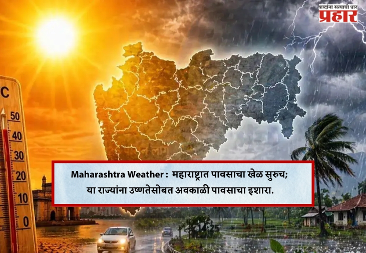 Maharashtra Weather :  महाराष्ट्रात पावसाचा खेळ सुरुच; या राज्यांना उष्णतेसोबत अवकाळी पावसाचा इशारा