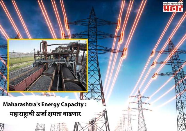 Maharashtra's Energy Capacity : महाराष्ट्राची ऊर्जा क्षमता वाढणार