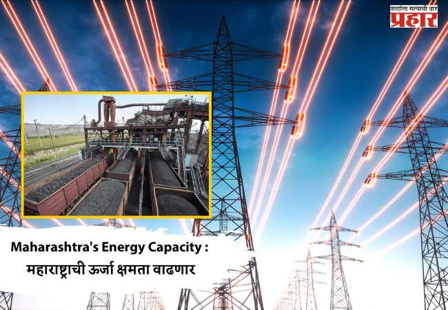 Maharashtra’s Energy Capacity : महाराष्ट्राची ऊर्जा क्षमता वाढणार