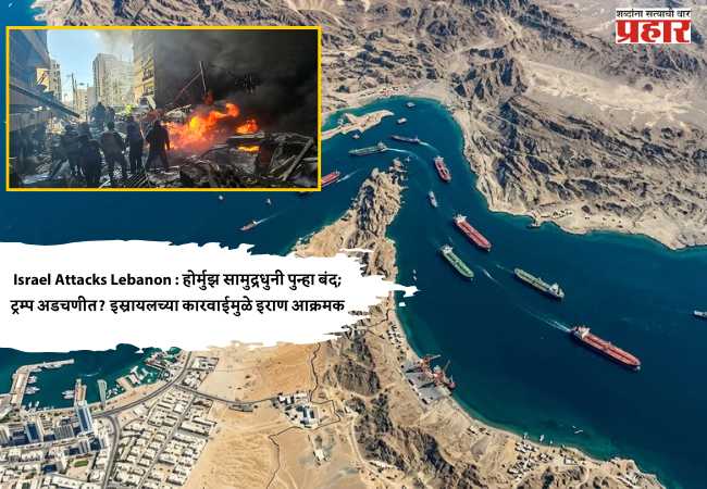 Israel Attacks Lebanon : होर्मुझ सामुद्रधुनी पुन्हा बंद; ट्रम्प अडचणीत? इस्रायलच्या कारवाईमुळे इराण आक्रमक