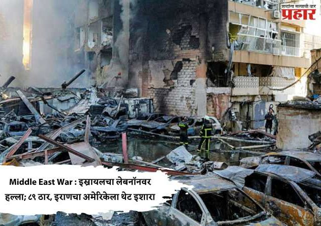 Middle East War : इस्रायलचा लेबनॉनवर हल्ला; ८९ ठार, इराणचा अमेरिकेला थेट इशारा