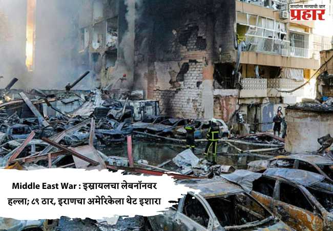 Middle East War : इस्रायलचा लेबनॉनवर हल्ला; ८९ ठार, इराणचा अमेरिकेला थेट इशारा