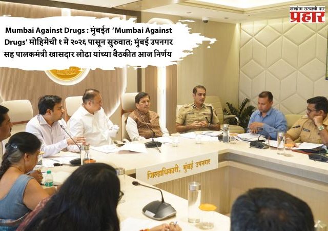 Mumbai Against Drugs : मुंबईत ‘Mumbai Against Drugs’ मोहिमेची १ मे २०२६ पासून सुरुवात; मुंबई उपनगर सह पालकमंत्री खासदार लोढा यांच्या बैठकीत आज निर्णय 