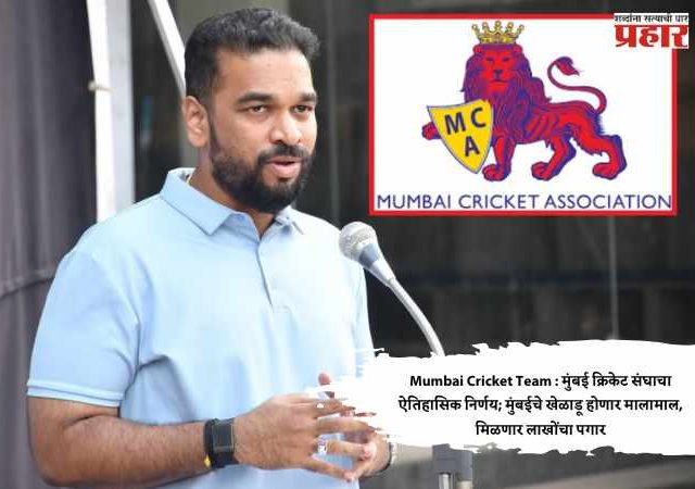 Mumbai Cricket Team : मुंबई क्रिकेट संघाचा ऐतिहासिक निर्णय; मुंबईचे खेळाडू होणार मालामाल, मिळणार लाखोंचा पगार