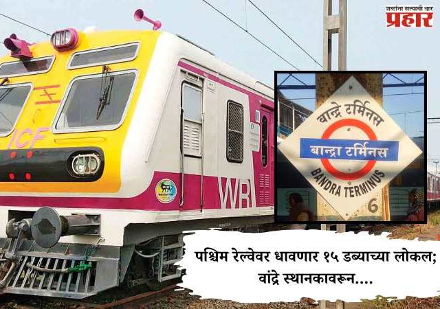 Mumbai Local News Update : पश्चिम रेल्वेवर धावणार १५ डब्याच्या लोकल ; वांद्रे स्थानकावरून....