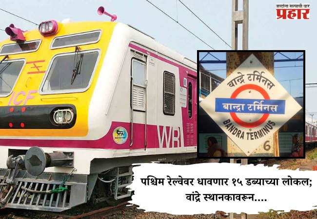 Mumbai Local News Update : पश्चिम रेल्वेवर धावणार १५ डब्याच्या लोकल ; वांद्रे स्थानकावरून….