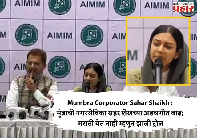 Mumbra Corporator Sahar Shaikh : मुंब्राची नगरसेविका सहर शेखच्या अडचणीत वाढ; मराठी येत नाही म्हणून झाली ट्रोल