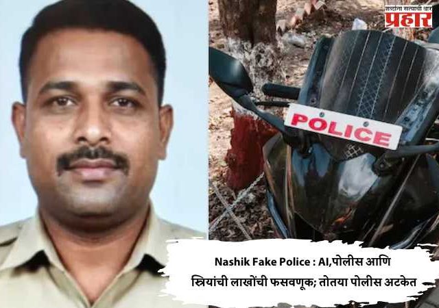 Nashik Fake Police : AI,पोलीस आणि स्त्रियांची लाखोंची फसवणूक; तोतया पोलीस अटकेत