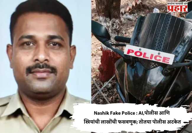 Nashik Fake Police : AI,पोलीस आणि स्त्रियांची लाखोंची फसवणूक; तोतया पोलीस अटकेत