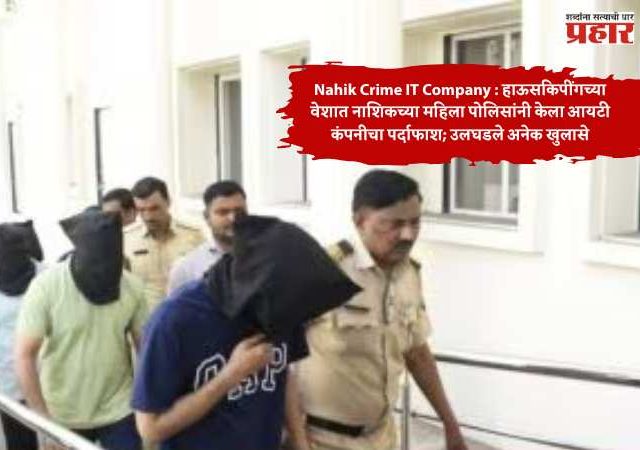 Nashik Crime IT Company : हाऊसकिपींगच्या वेशात नाशिकच्या महिला पोलिसांनी केला आयटी कंपनीचा पर्दाफाश; उलघडले अनेक खुलासे