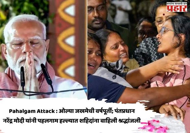 Pahalgam Attack : ओल्या जखमेची वर्षपूर्ती; पंतप्रधान नरेंद्र मोदी यांनी पहलगाम हल्ल्यात शहिदांना वाहिली श्रद्धांजली