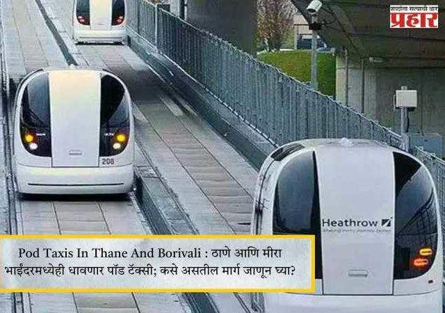 Pod Taxis In Thane And Borivali : ठाणे आणि मीरा भाईंदरमध्येही धावणार पॉड टॅक्सी; कसे असतील मार्ग जाणून घ्या?