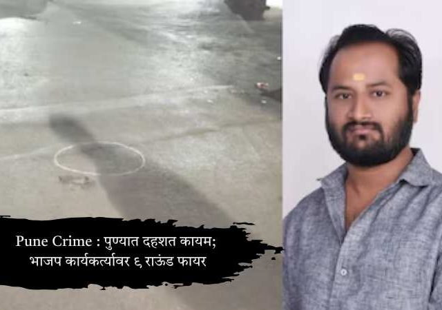 Pune Crime : पुण्यात दहशत कायम; भाजप कार्यकर्त्यावर ९ राऊंड फायर