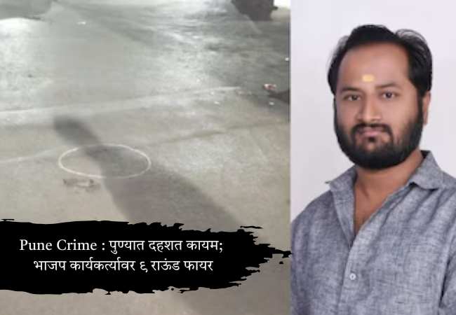 Pune Crime : पुण्यात दहशत कायम; भाजप कार्यकर्त्यावर ९ राऊंड फायर