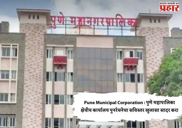 Pune Municipal Corporation : पुणे महापालिका क्षेत्रीय कार्यालय पुनर्रचनेचा सविस्तर खुलासा सादर करा