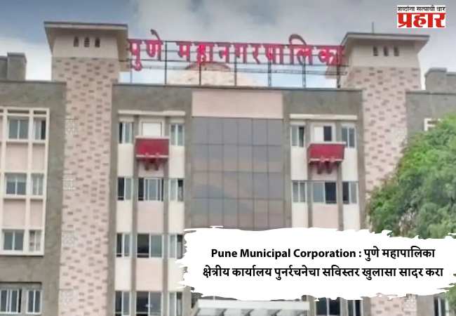Pune Municipal Corporation : पुणे महापालिका क्षेत्रीय कार्यालय पुनर्रचनेचा सविस्तर खुलासा सादर करा