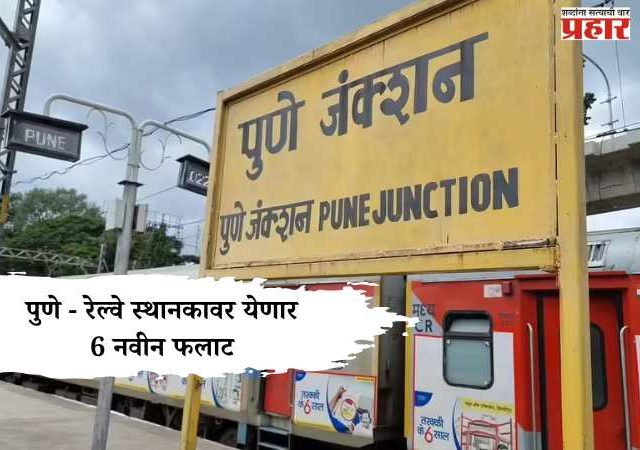 Pune Railway Station : पुणे - रेल्वे स्थानकावर येणार 6 नवीन फलाट