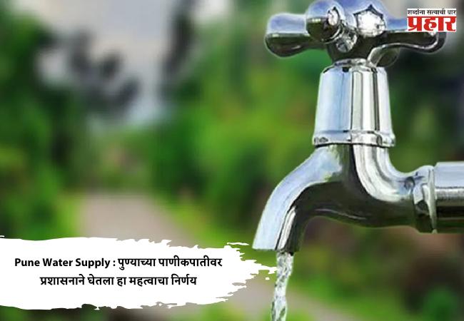 Pune Water Supply : पुण्याच्या पाणीकपातीवर प्रशासनाने घेतला हा महत्वाचा निर्णय