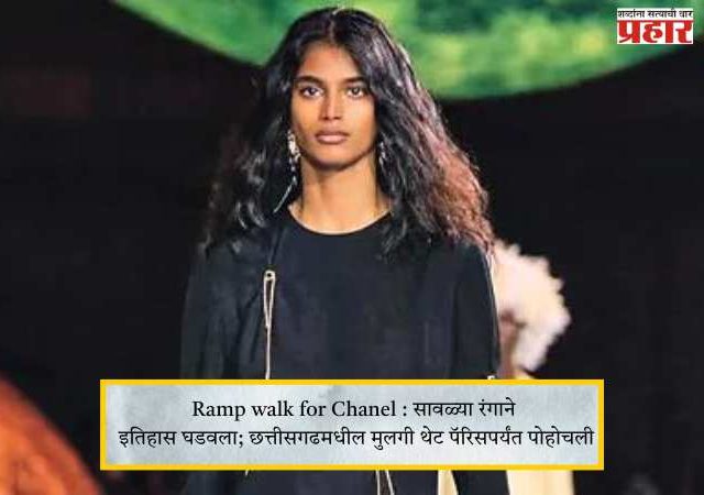 Ramp walk for Chanel : सावळ्या रंगाने इतिहास घडवला; छत्तीसगढमधील मुलगी थेट पॅरिसपर्यंत पोहोचली