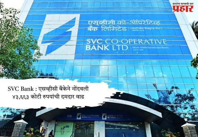 SVC Bank : एसव्हीसी बँकेने नोंदवली ४३,६९३ कोटी रुपयांची दमदार वाढ
