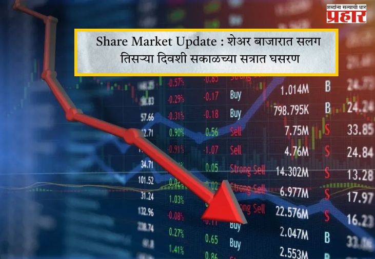 Share Market Update : शेअर बाजारात सलग तिसऱ्या दिवशी सकाळच्या सत्रात घसरण