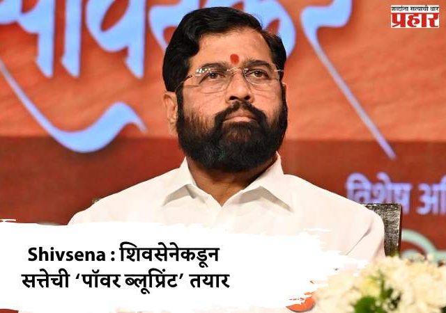 Shivsena : शिवसेनेकडून सत्तेची ‘पॉवर ब्लूप्रिंट’ तयार