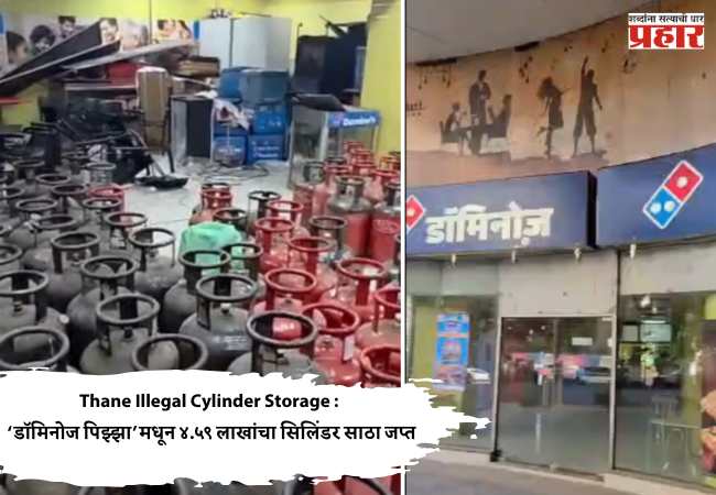 Thane Illegal Cylinder Storage : ‘डॉमिनोज पिझ्झा’मधून ४.५९ लाखांचा सिलिंडर साठा जप्त