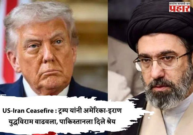 US-Iran Ceasefire : ट्रम्प यांनी अमेरिका-इराण युद्धविराम वाढवला, पाकिस्तानला दिले श्रेय