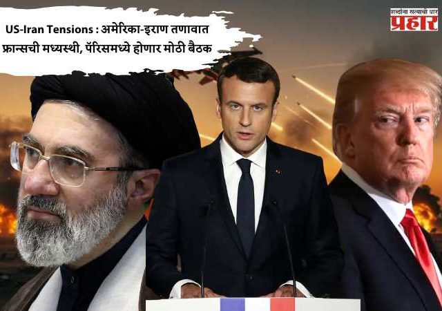 US-Iran Tensions : अमेरिका-इराण तणावात फ्रान्सची मध्यस्थी, पॅरिसमध्ये होणार मोठी बैठक