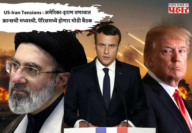 US-Iran Tensions : अमेरिका-इराण तणावात फ्रान्सची मध्यस्थी, पॅरिसमध्ये होणार मोठी बैठक
