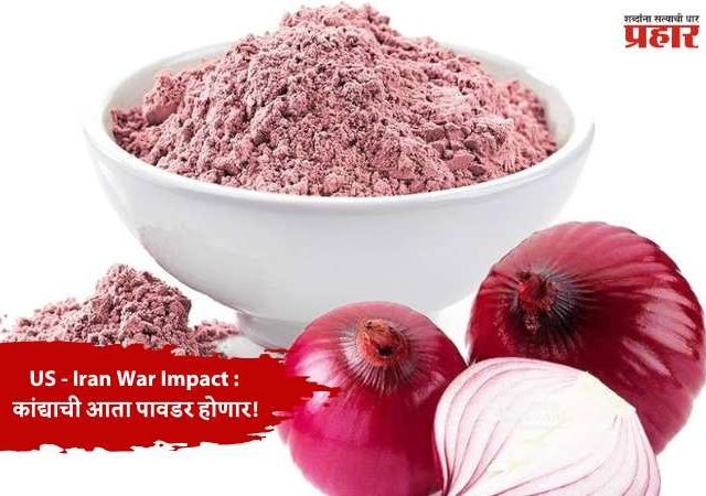 US - Iran War Impact : कांद्याची आता पावडर होणार!