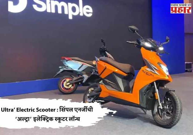 Ultra’ Electric Scooter : सिंपल एनर्जीची ‘अल्ट्रा’ इलेक्ट्रिक स्कूटर लॉन्च