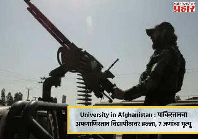 University in Afghanistan : पाकिस्तानचा अफगाणिस्तान विद्यापीठावर हल्ला, ७ जणांचा मृत्यू