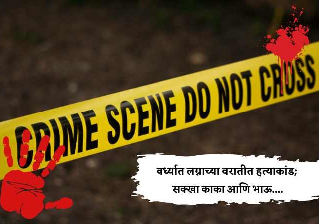 Vardha Crime News : वर्ध्यात लग्नाच्या वरातीत हत्याकांड; सक्खा काका आणि भाऊ....