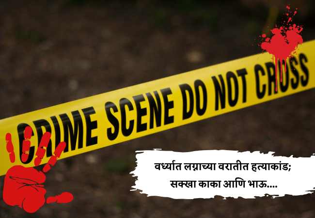 Vardha Crime News : वर्ध्यात लग्नाच्या वरातीत हत्याकांड; सक्खा काका आणि भाऊ….