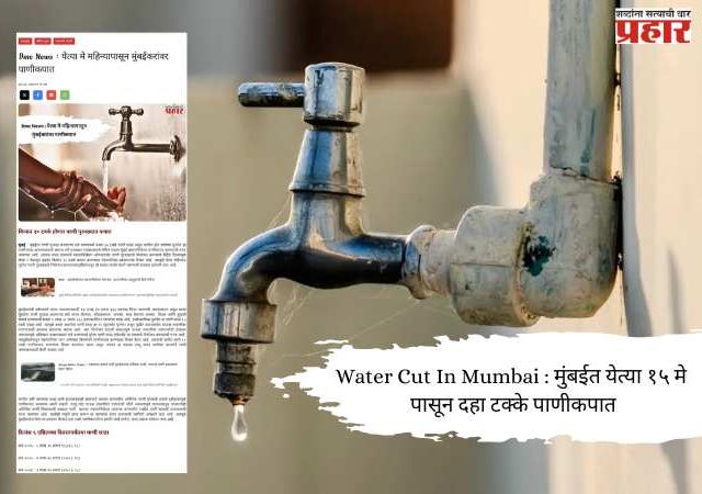 Water Cut In Mumbai : मुंबईत येत्या १५ मे पासून दहा टक्के पाणीकपात