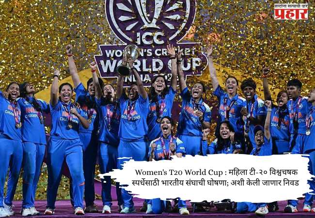 Women’s T20 World Cup : महिला टी-२० विश्वचषक स्पर्धेसाठी भारतीय संघाची घोषणा; अशी केली जाणार निवड