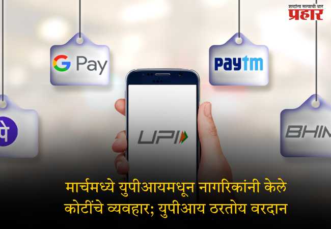 मार्चमध्ये युपीआयमधून नागरिकांनी केले कोटींचे व्यवहार; युपीआय ठरतोय वरदान